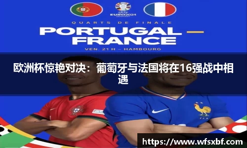 欧洲杯惊艳对决：葡萄牙与法国将在16强战中相遇