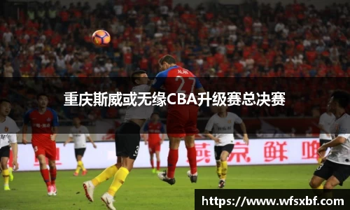 重庆斯威或无缘CBA升级赛总决赛