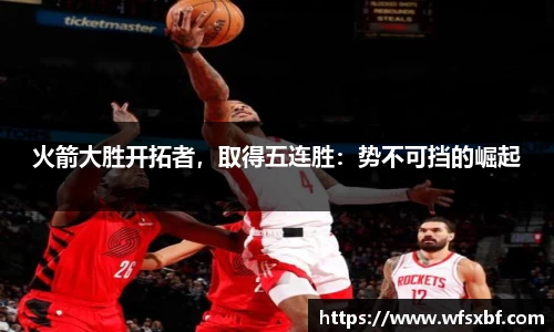 火箭大胜开拓者，取得五连胜：势不可挡的崛起