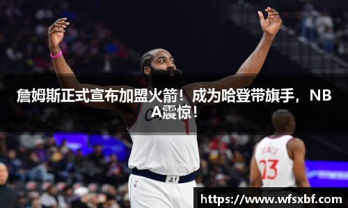 詹姆斯正式宣布加盟火箭！成为哈登带旗手，NBA震惊！