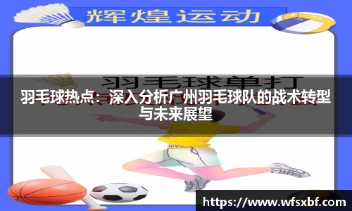 羽毛球热点：深入分析广州羽毛球队的战术转型与未来展望