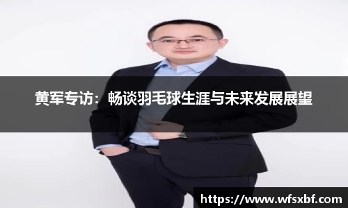 黄军专访：畅谈羽毛球生涯与未来发展展望