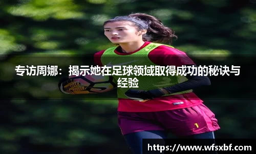 专访周娜：揭示她在足球领域取得成功的秘诀与经验