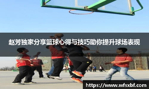 赵芳独家分享篮球心得与技巧助你提升球场表现