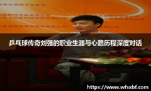 乒乓球传奇刘强的职业生涯与心路历程深度对话