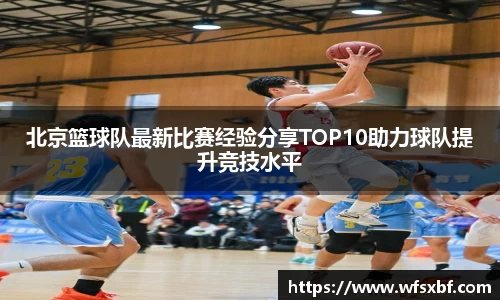 北京篮球队最新比赛经验分享TOP10助力球队提升竞技水平