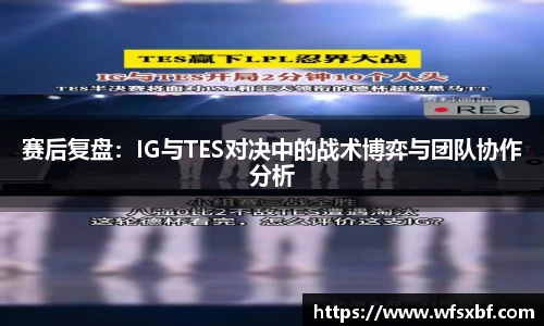赛后复盘：IG与TES对决中的战术博弈与团队协作分析
