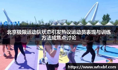 北京极限运动队状态引发热议运动员表现与训练方法成焦点讨论