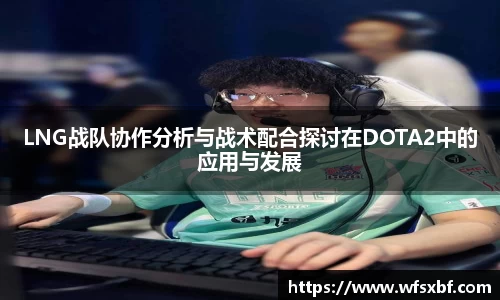 LNG战队协作分析与战术配合探讨在DOTA2中的应用与发展