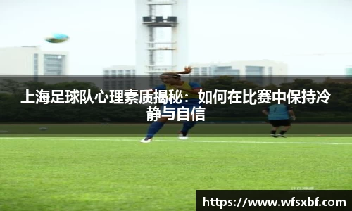 上海足球队心理素质揭秘：如何在比赛中保持冷静与自信