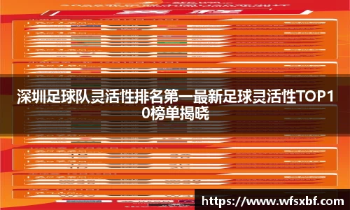 深圳足球队灵活性排名第一最新足球灵活性TOP10榜单揭晓