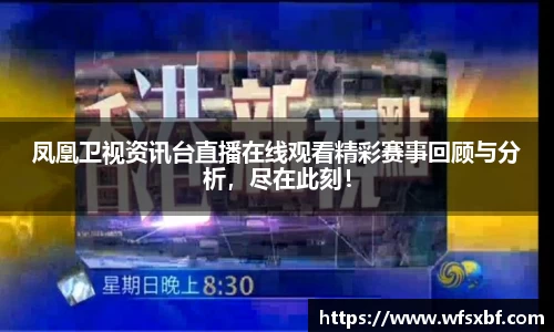 凤凰卫视资讯台直播在线观看精彩赛事回顾与分析，尽在此刻！