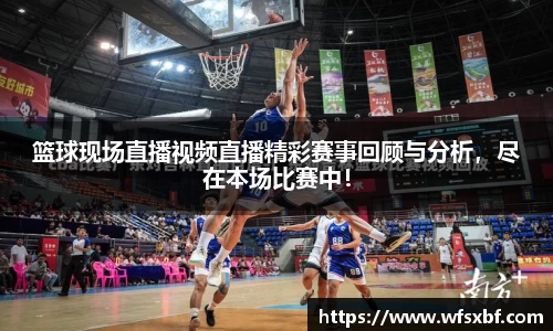 篮球现场直播视频直播精彩赛事回顾与分析，尽在本场比赛中！