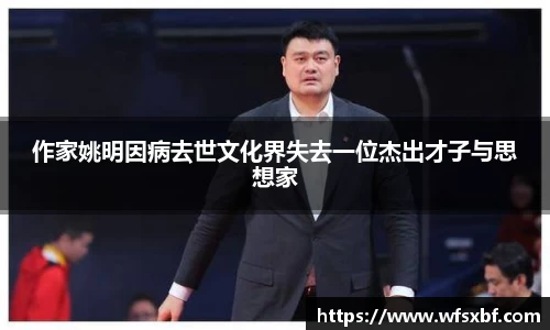作家姚明因病去世文化界失去一位杰出才子与思想家