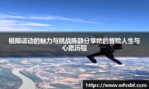 极限运动的魅力与挑战陈静分享她的冒险人生与心路历程
