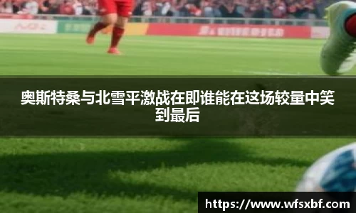 奥斯特桑与北雪平激战在即谁能在这场较量中笑到最后