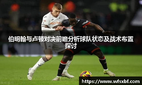 伯明翰与卢顿对决前瞻分析球队状态及战术布置探讨