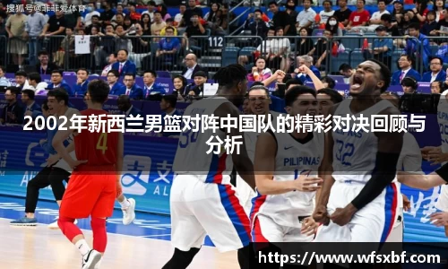 2002年新西兰男篮对阵中国队的精彩对决回顾与分析