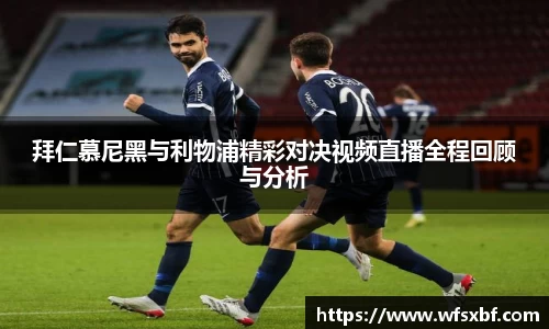 拜仁慕尼黑与利物浦精彩对决视频直播全程回顾与分析