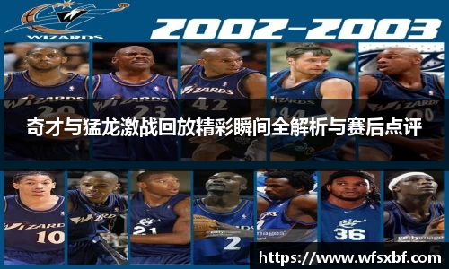 奇才与猛龙激战回放精彩瞬间全解析与赛后点评