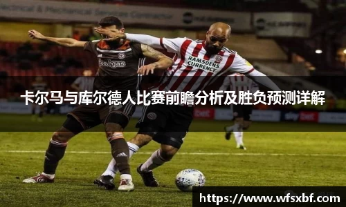 卡尔马与库尔德人比赛前瞻分析及胜负预测详解