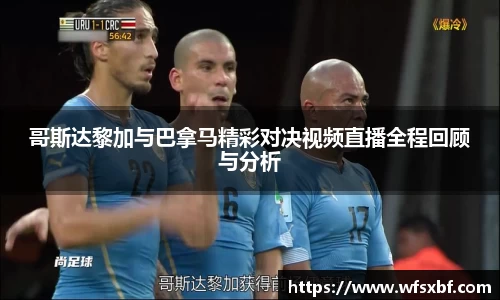 哥斯达黎加与巴拿马精彩对决视频直播全程回顾与分析