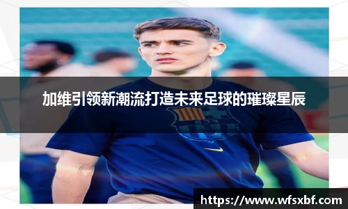 加维引领新潮流打造未来足球的璀璨星辰