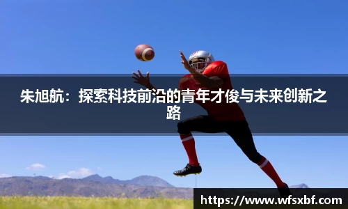 朱旭航：探索科技前沿的青年才俊与未来创新之路