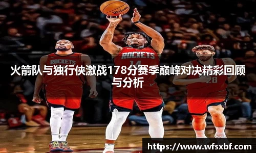 火箭队与独行侠激战178分赛季巅峰对决精彩回顾与分析