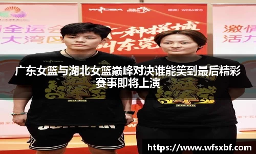 广东女篮与湖北女篮巅峰对决谁能笑到最后精彩赛事即将上演