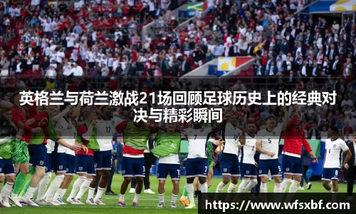 英格兰与荷兰激战21场回顾足球历史上的经典对决与精彩瞬间