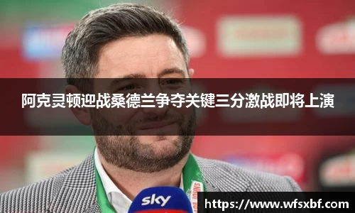 阿克灵顿迎战桑德兰争夺关键三分激战即将上演