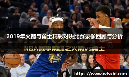 2019年火箭与勇士精彩对决比赛录像回顾与分析