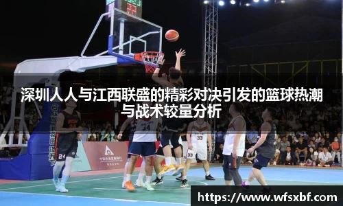 深圳人人与江西联盛的精彩对决引发的篮球热潮与战术较量分析