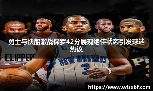 勇士与快船激战保罗42分展现绝佳状态引发球迷热议