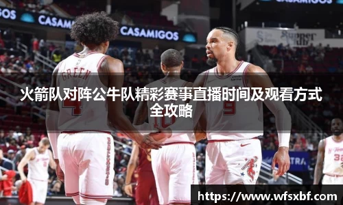 火箭队对阵公牛队精彩赛事直播时间及观看方式全攻略