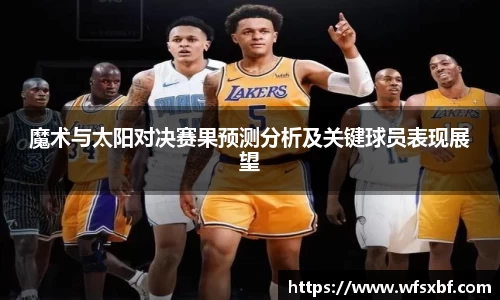 魔术与太阳对决赛果预测分析及关键球员表现展望