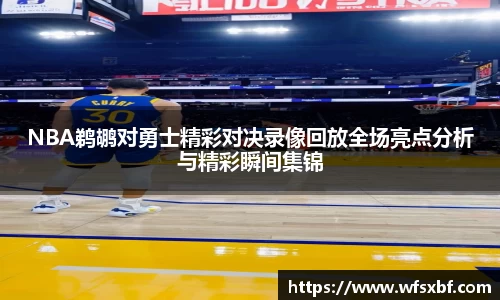 NBA鹈鹕对勇士精彩对决录像回放全场亮点分析与精彩瞬间集锦
