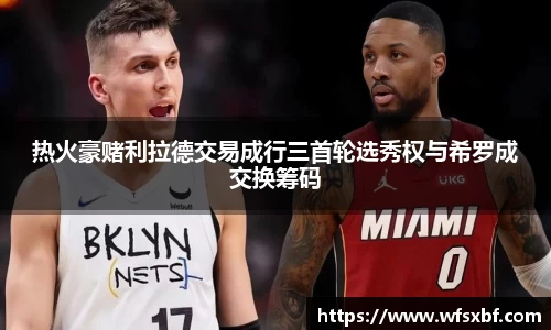 热火豪赌利拉德交易成行三首轮选秀权与希罗成交换筹码