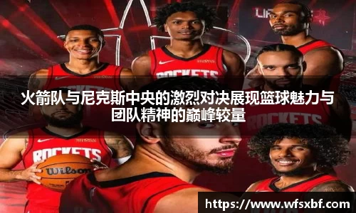 火箭队与尼克斯中央的激烈对决展现篮球魅力与团队精神的巅峰较量