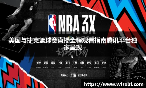 美国与捷克篮球赛直播全程观看指南腾讯平台独家呈现