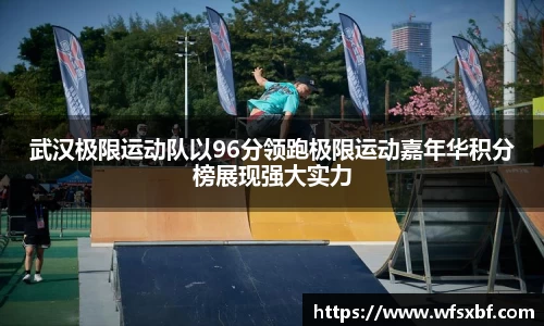 武汉极限运动队以96分领跑极限运动嘉年华积分榜展现强大实力