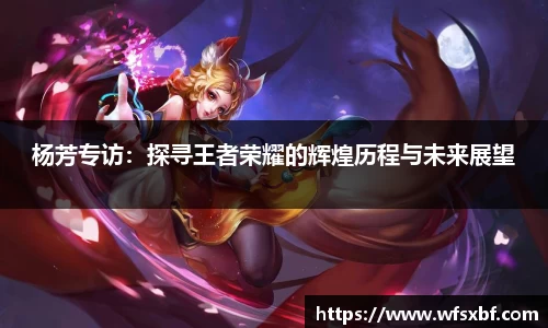 杨芳专访：探寻王者荣耀的辉煌历程与未来展望