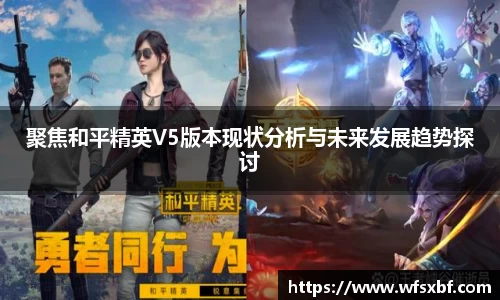 聚焦和平精英V5版本现状分析与未来发展趋势探讨