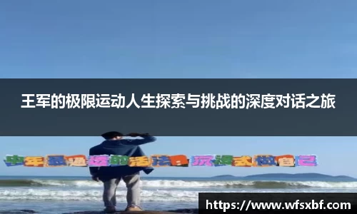 王军的极限运动人生探索与挑战的深度对话之旅
