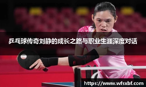 乒乓球传奇刘静的成长之路与职业生涯深度对话
