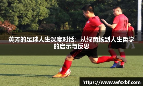 黄芳的足球人生深度对话：从绿茵场到人生哲学的启示与反思