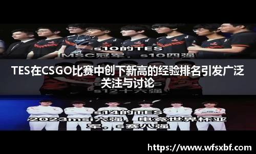 TES在CSGO比赛中创下新高的经验排名引发广泛关注与讨论