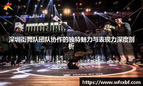 深圳街舞队团队协作的独特魅力与表现力深度剖析
