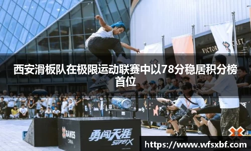 西安滑板队在极限运动联赛中以78分稳居积分榜首位